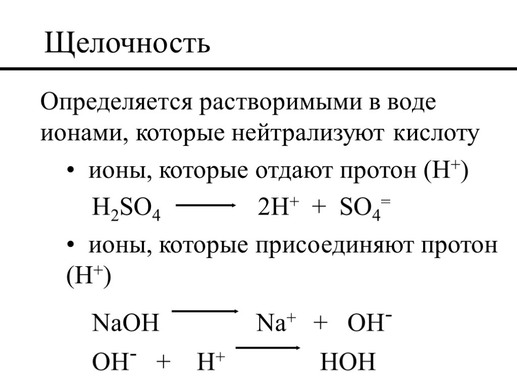 Щелочность Определяется растворимыми в воде ионами, которые нейтрализуют кислоту ионы, которые отдают протон (H+)